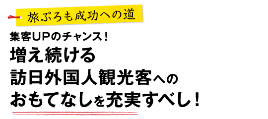 旅ぷろも成功への道-集客UPのチャンス！増え続ける訪日外国人観光客へのおもてなしを充実すべし
