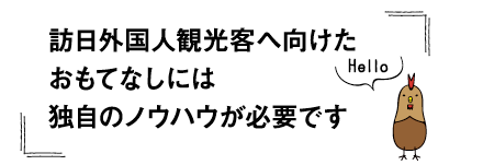 訪日外国人観光客へ向けたおもてなしには独自のノウハウが必要です